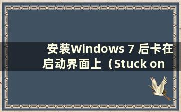 安装Windows 7 后卡在启动界面上（Stuck on the Startup Interface After Installation Windows 7）